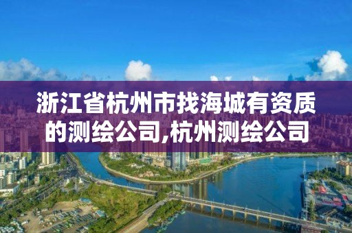 浙江省杭州市找海城有資質的測繪公司,杭州測繪公司招聘。