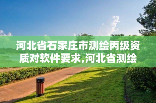 河北省石家莊市測繪丙級資質對軟件要求,河北省測繪資質延期公告。