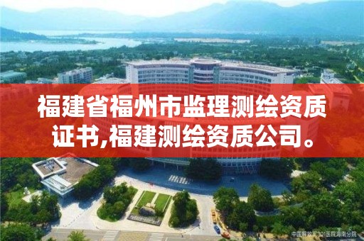 福建省福州市監理測繪資質證書,福建測繪資質公司。