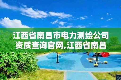 江西省南昌市電力測繪公司資質查詢官網,江西省南昌市電力測繪公司資質查詢官網電話。