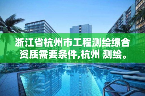 浙江省杭州市工程測繪綜合資質需要條件,杭州 測繪。