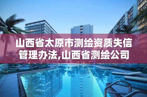 山西省太原市測繪資質失信管理辦法,山西省測繪公司。