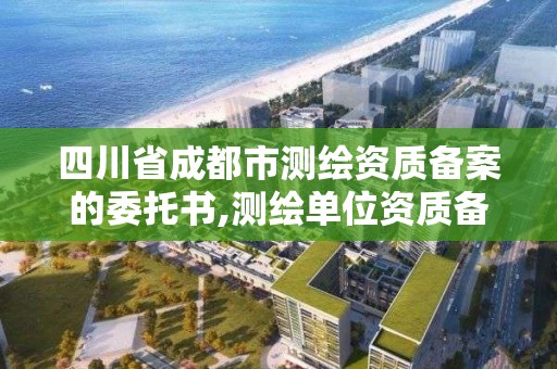 四川省成都市測繪資質備案的委托書,測繪單位資質備案登記表。