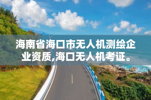 海南省海口市無人機測繪企業資質,海口無人機考證。