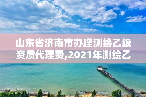 山東省濟南市辦理測繪乙級資質代理費,2021年測繪乙級資質。