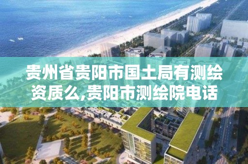 貴州省貴陽市國土局有測繪資質么,貴陽市測繪院電話。