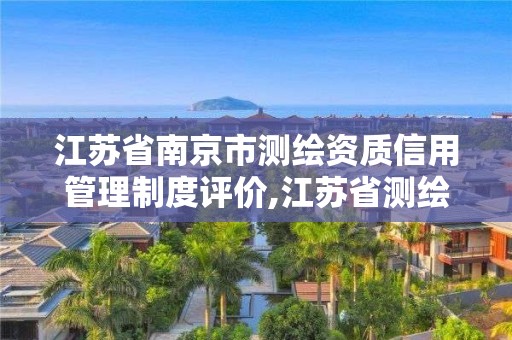 江蘇省南京市測繪資質信用管理制度評價,江蘇省測繪資質公示。