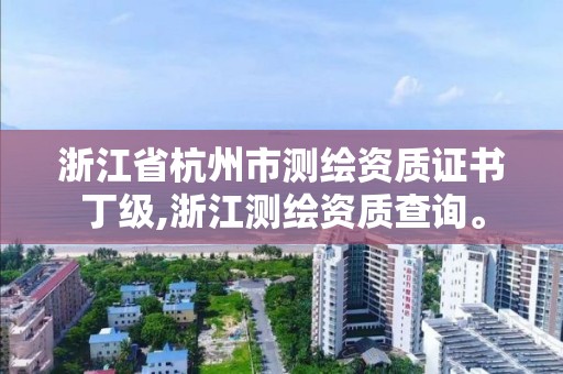 浙江省杭州市測繪資質證書丁級,浙江測繪資質查詢。