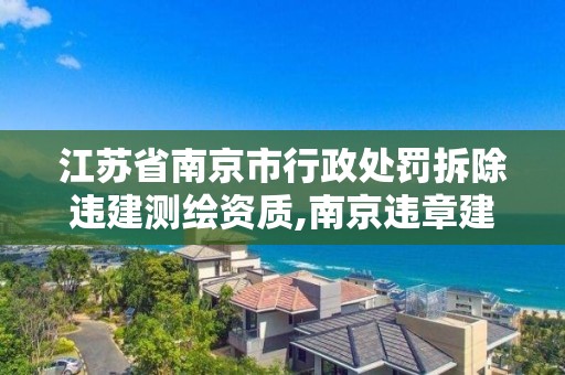 江蘇省南京市行政處罰拆除違建測繪資質,南京違章建筑拆除。