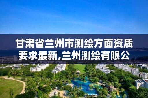 甘肅省蘭州市測繪方面資質要求最新,蘭州測繪有限公司。