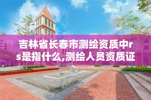 吉林省長春市測繪資質中rs是指什么,測繪人員資質證書。