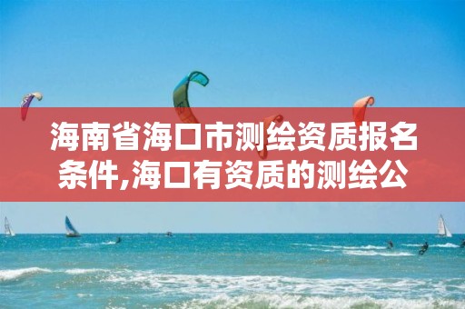 海南省海口市測繪資質報名條件,海口有資質的測繪公司。