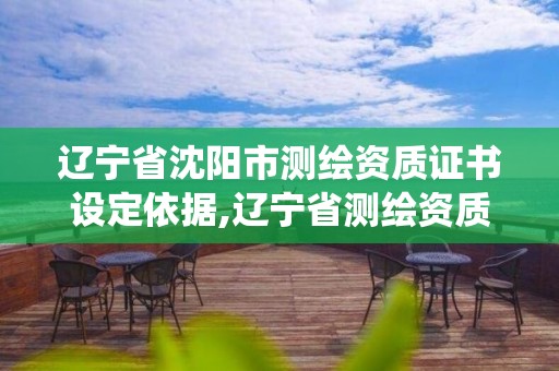 遼寧省沈陽市測繪資質(zhì)證書設(shè)定依據(jù),遼寧省測繪資質(zhì)管理信息系統(tǒng)。