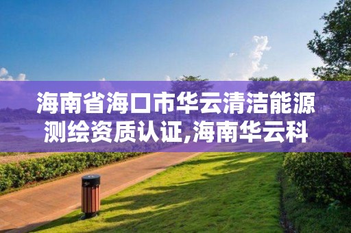 海南省?？谑腥A云清潔能源測繪資質認證,海南華云科技有限公司。