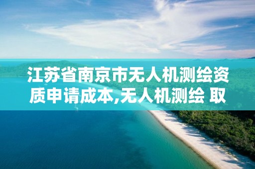 江蘇省南京市無人機測繪資質申請成本,無人機測繪 取得職業資格證條件。