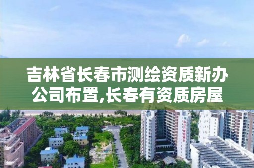 吉林省長春市測繪資質新辦公司布置,長春有資質房屋測繪公司電話。