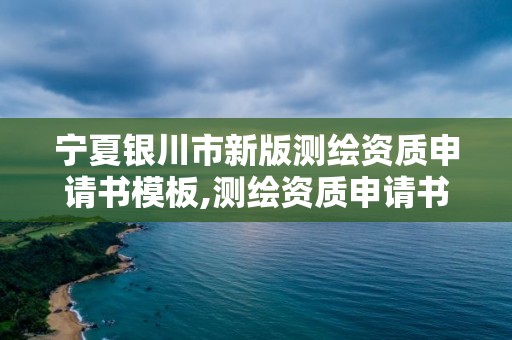 寧夏銀川市新版測繪資質申請書模板,測繪資質申請書怎么寫。