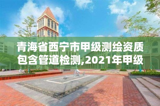 青海省西寧市甲級(jí)測(cè)繪資質(zhì)包含管道檢測(cè),2021年甲級(jí)測(cè)繪資質(zhì)。