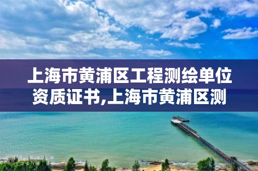 上海市黃浦區工程測繪單位資質證書,上海市黃浦區測繪中心。