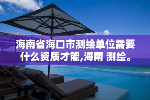 海南省海口市測繪單位需要什么資質才能,海南 測繪。