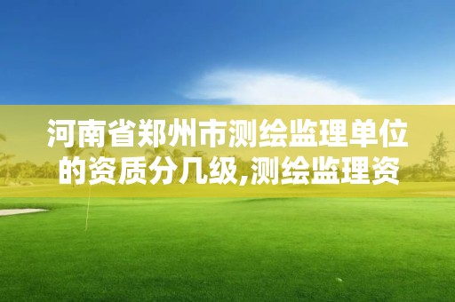 河南省鄭州市測繪監理單位的資質分幾級,測繪監理資質證書照片。