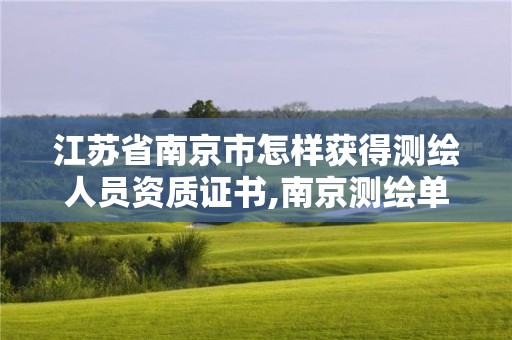 江蘇省南京市怎樣獲得測繪人員資質證書,南京測繪單位。