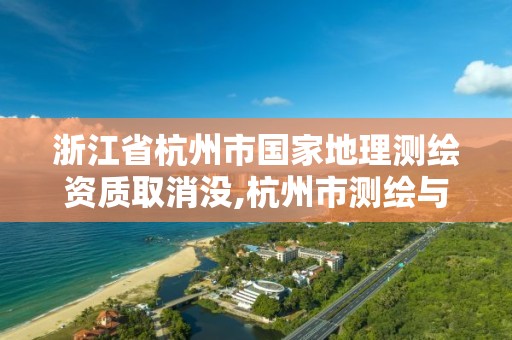 浙江省杭州市國家地理測繪資質取消沒,杭州市測繪與地理信息局招聘。