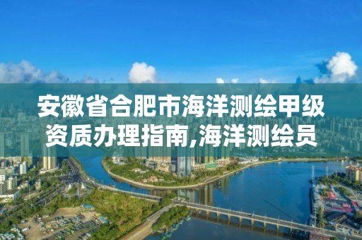 安徽省合肥市海洋測繪甲級資質辦理指南,海洋測繪員工資一般多少。