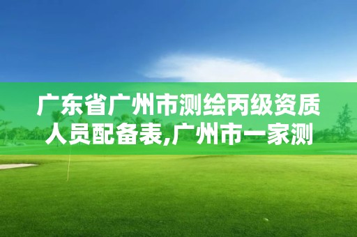 廣東省廣州市測繪丙級資質人員配備表,廣州市一家測繪資質單位。