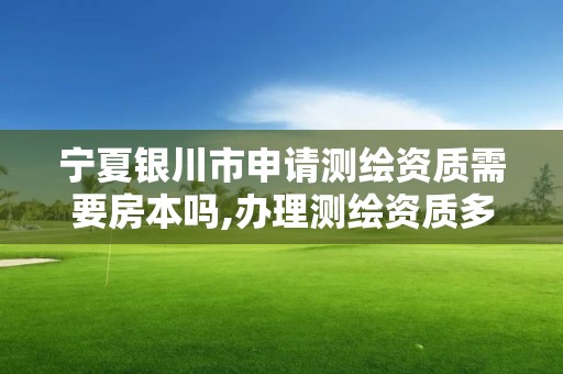 寧夏銀川市申請測繪資質需要房本嗎,辦理測繪資質多少錢。