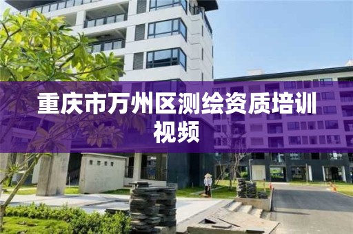 重慶市萬州區測繪資質培訓視頻