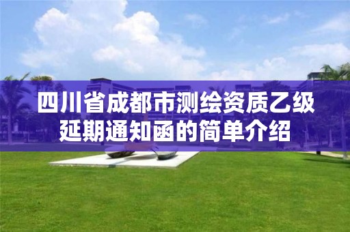 四川省成都市測(cè)繪資質(zhì)乙級(jí)延期通知函的簡(jiǎn)單介紹