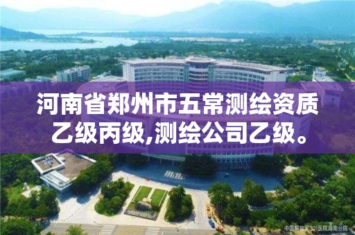 河南省鄭州市五常測繪資質乙級丙級,測繪公司乙級。