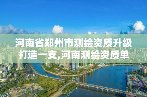 河南省鄭州市測繪資質升級打造一支,河南測繪資質單位查詢。