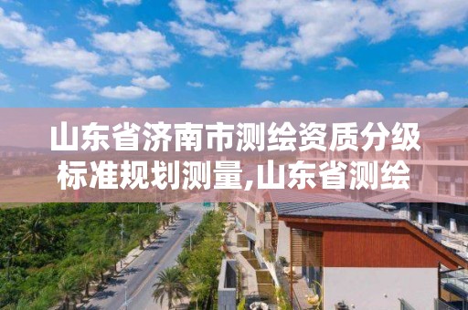 山東省濟南市測繪資質分級標準規劃測量,山東省測繪甲級資質單位。