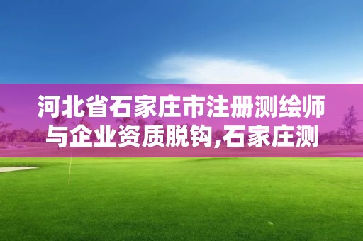 河北省石家莊市注冊測繪師與企業(yè)資質(zhì)脫鉤,石家莊測繪員招聘。