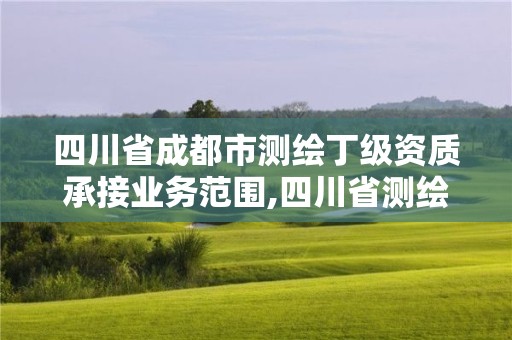 四川省成都市測繪丁級資質承接業務范圍,四川省測繪乙級資質條件。