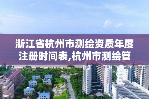 浙江省杭州市測繪資質年度注冊時間表,杭州市測繪管理服務平臺。