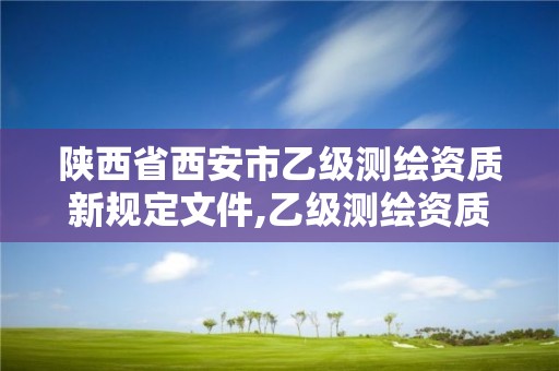 陜西省西安市乙級測繪資質(zhì)新規(guī)定文件,乙級測繪資質(zhì)單位名錄。