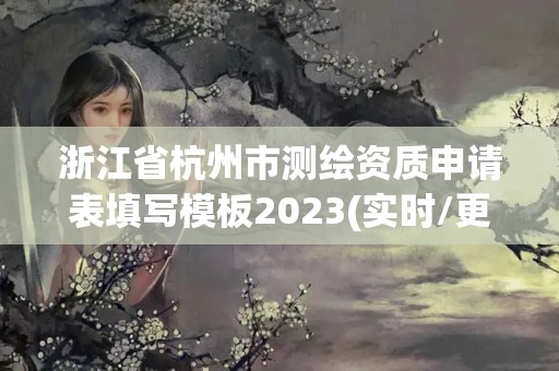 浙江省杭州市測繪資質(zhì)申請表填寫模板2023(實時/更新中)