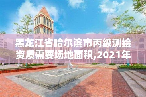 黑龍江省哈爾濱市丙級測繪資質需要場地面積,2021年測繪丙級資質申報條件。