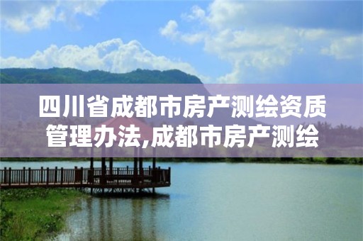 四川省成都市房產測繪資質管理辦法,成都市房產測繪協會。