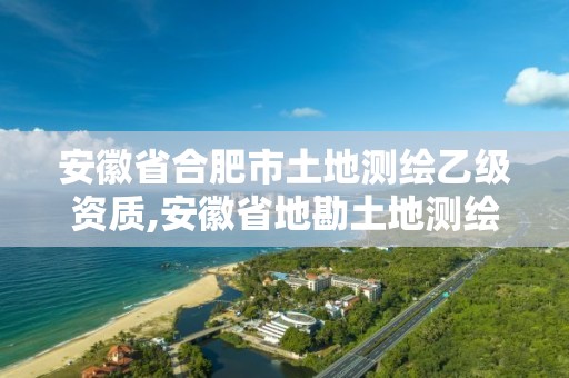 安徽省合肥市土地測(cè)繪乙級(jí)資質(zhì),安徽省地勘土地測(cè)繪工程專業(yè)技術(shù)資格評(píng)審標(biāo)準(zhǔn)條件。