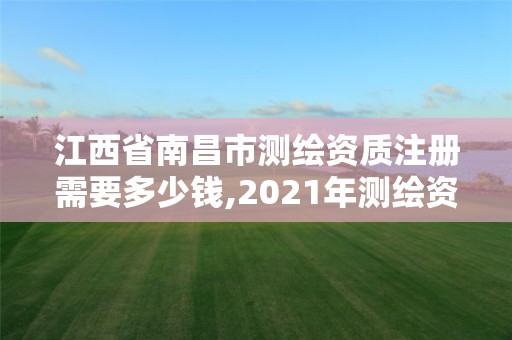 江西省南昌市測繪資質注冊需要多少錢,2021年測繪資質辦理。