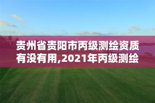 貴州省貴陽(yáng)市丙級(jí)測(cè)繪資質(zhì)有沒(méi)有用,2021年丙級(jí)測(cè)繪資質(zhì)申請(qǐng)需要什么條件。