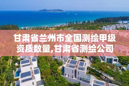 甘肅省蘭州市全國測繪甲級資質數量,甘肅省測繪公司排名。