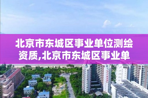 北京市東城區事業單位測繪資質,北京市東城區事業單位測繪資質辦理。