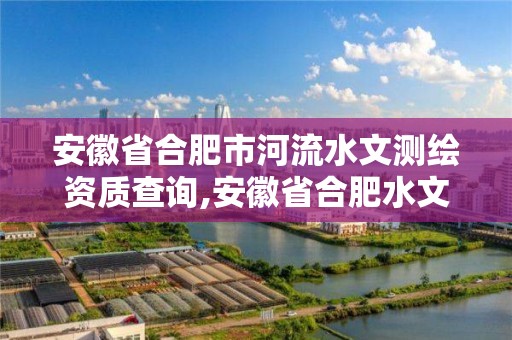 安徽省合肥市河流水文測(cè)繪資質(zhì)查詢,安徽省合肥水文水資源局。