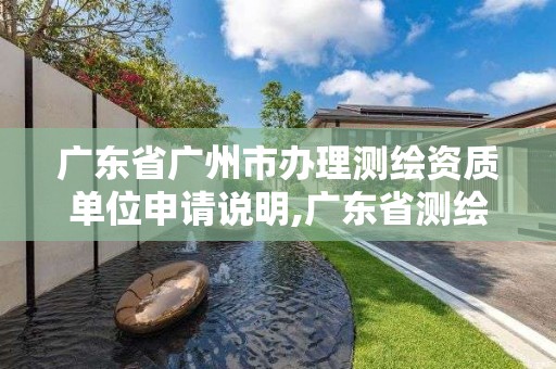 廣東省廣州市辦理測繪資質單位申請說明,廣東省測繪資質單位名單。