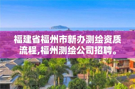 福建省福州市新辦測(cè)繪資質(zhì)流程,福州測(cè)繪公司招聘。